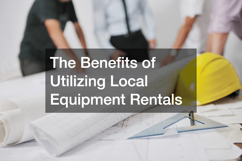 The Benefits of Utilizing Local Equipment Rentals